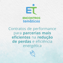 ENCONTRO TEMÁTICO- CONTRATOS DE PERFORMANCE PARA PARCERIAS MAIS EFICIENTES NA REDUÇÃO DE PERDAS E EFICIÊNCIA ENERGÉTICA